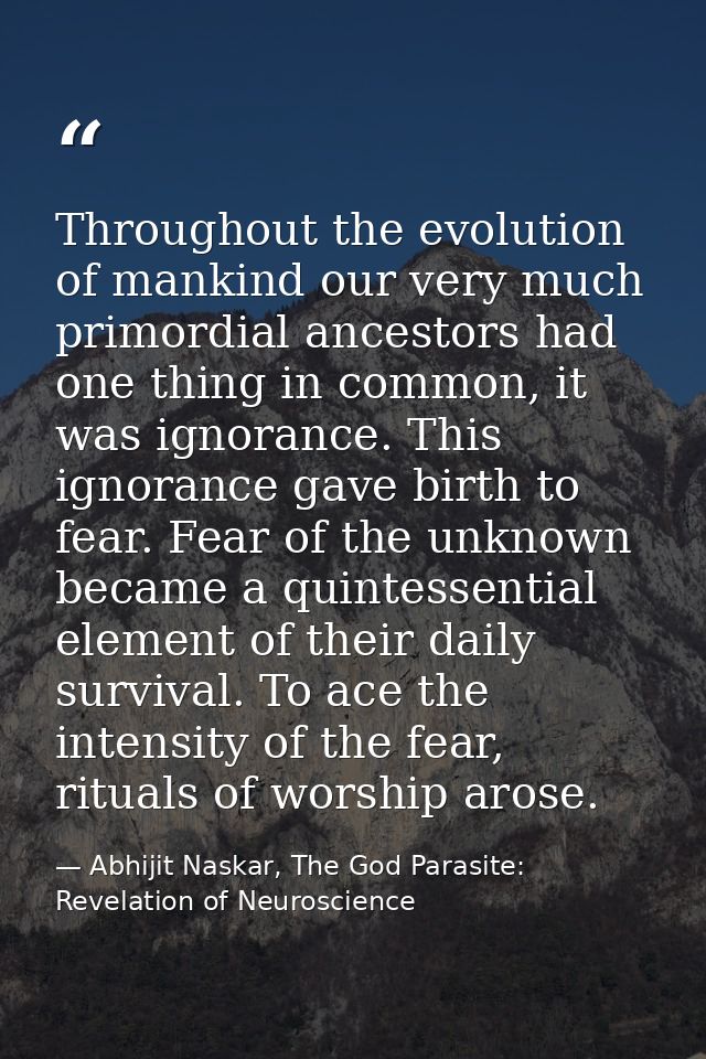 Throughout the evolution of mankind our very much primordial ancestors had one thing in common, it was ignorance. This i — Abhijit Naskar, The God Parasite: Revelation of Neuroscience