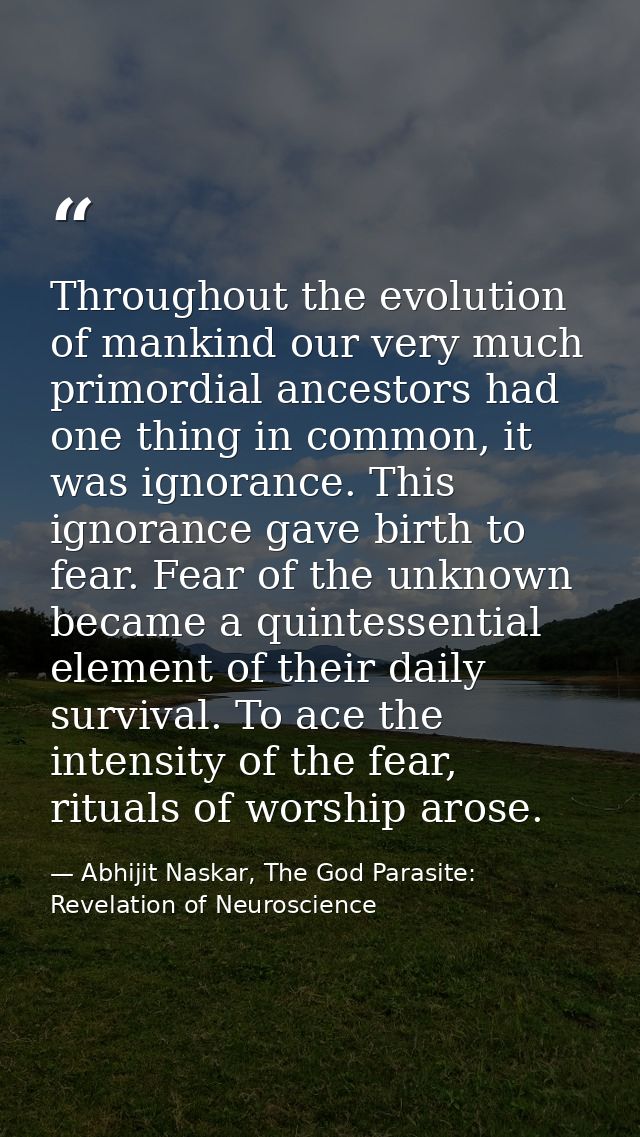 Throughout the evolution of mankind our very much primordial ancestors had one thing in common, it was ignorance. This i — Abhijit Naskar, The God Parasite: Revelation of Neuroscience