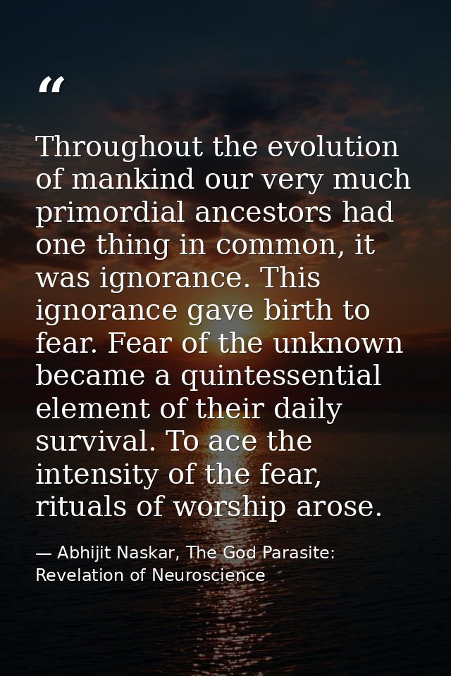 Throughout the evolution of mankind our very much primordial ancestors had one thing in common, it was ignorance. This i — Abhijit Naskar, The God Parasite: Revelation of Neuroscience