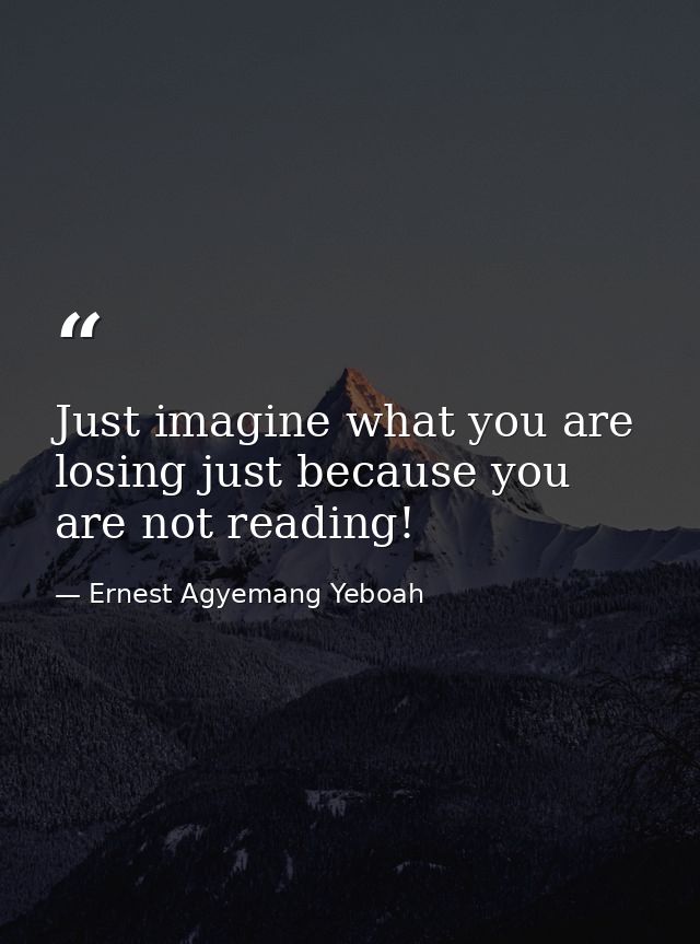 Just imagine what you are losing just because you are not reading! — Ernest Agyemang Yeboah