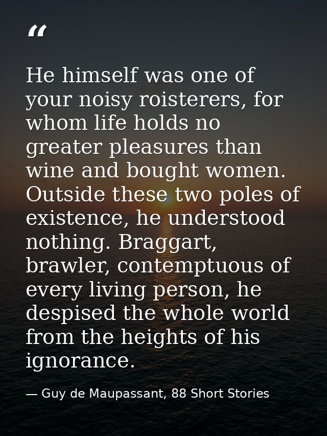 He himself was one of your noisy roisterers, for whom life holds no greater pleasures than wine and bought women. Outsid — Guy de Maupassant, 88 Short Stories