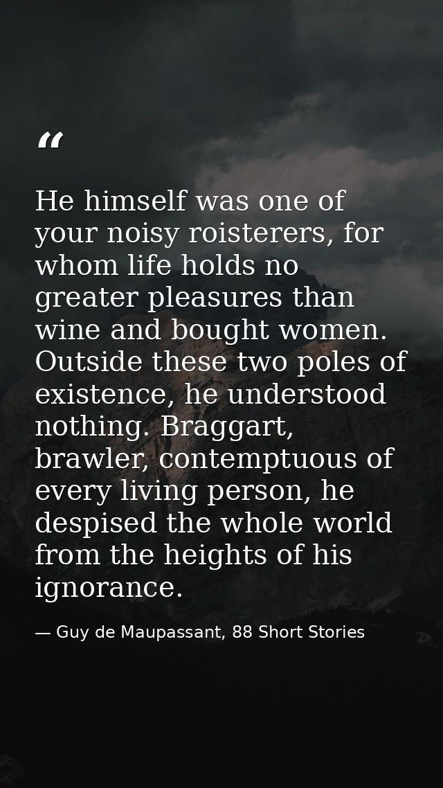 He himself was one of your noisy roisterers, for whom life holds no greater pleasures than wine and bought women. Outsid — Guy de Maupassant, 88 Short Stories