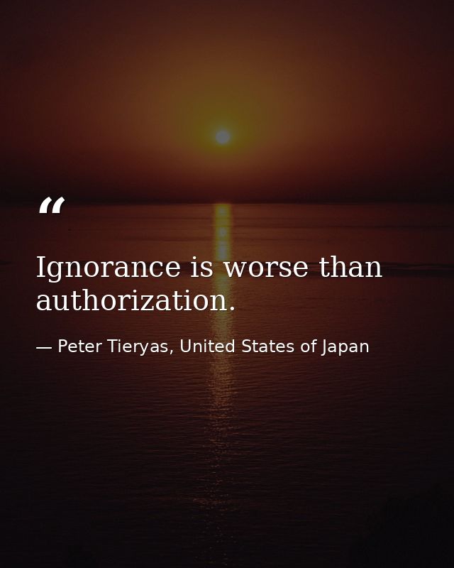 Ignorance is worse than authorization. — Peter Tieryas, United States of Japan