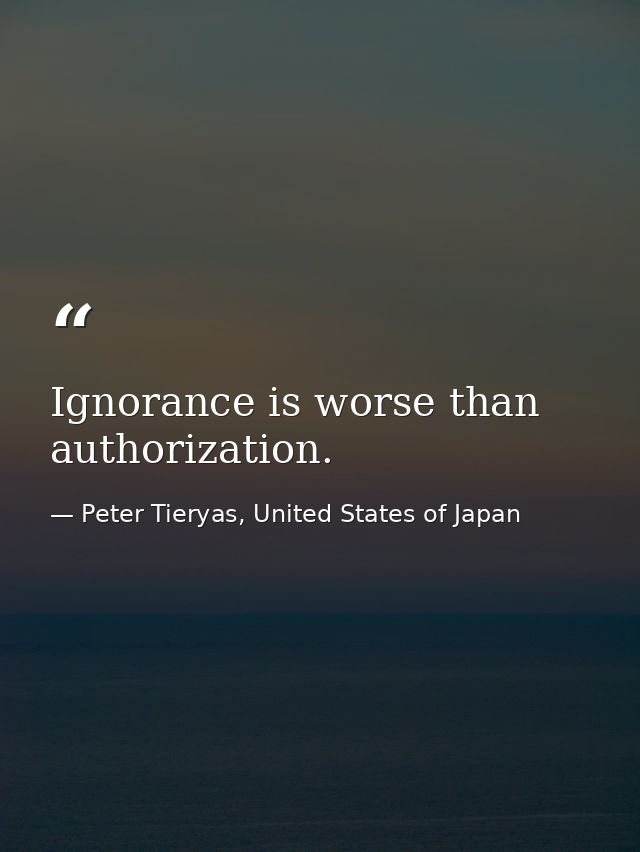 Ignorance is worse than authorization. — Peter Tieryas, United States of Japan