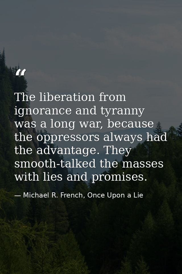 The liberation from ignorance and tyranny was a long war, because the oppressors always had the advantage. They smooth-t — Michael R. French, Once Upon a Lie