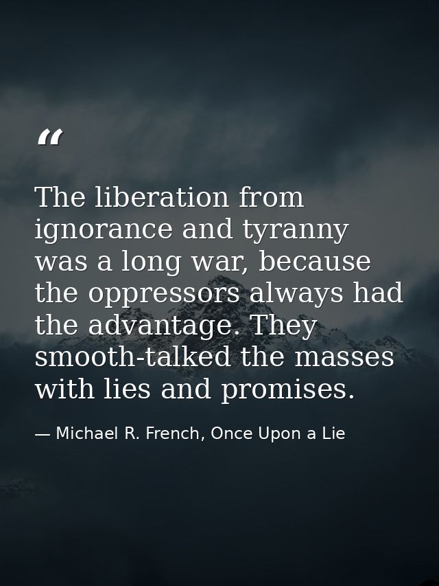 The liberation from ignorance and tyranny was a long war, because the oppressors always had the advantage. They smooth-t — Michael R. French, Once Upon a Lie