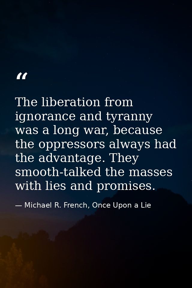 The liberation from ignorance and tyranny was a long war, because the oppressors always had the advantage. They smooth-t — Michael R. French, Once Upon a Lie