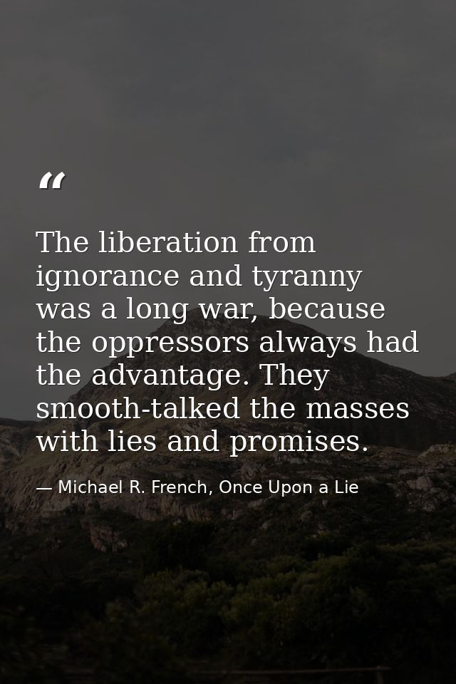 The liberation from ignorance and tyranny was a long war, because the oppressors always had the advantage. They smooth-t — Michael R. French, Once Upon a Lie