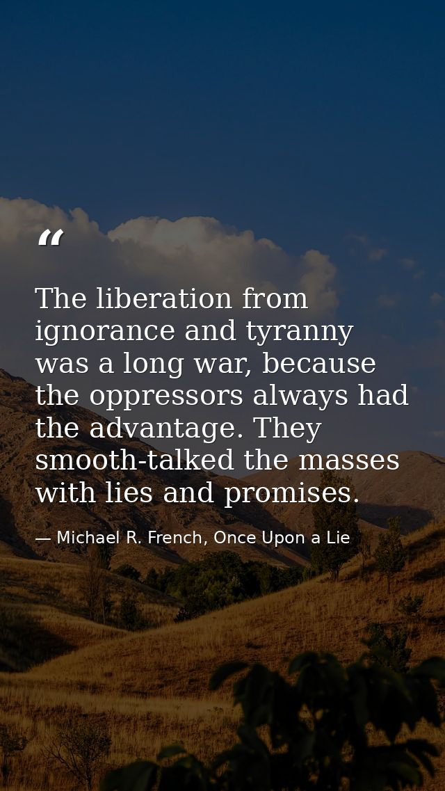 The liberation from ignorance and tyranny was a long war, because the oppressors always had the advantage. They smooth-t — Michael R. French, Once Upon a Lie