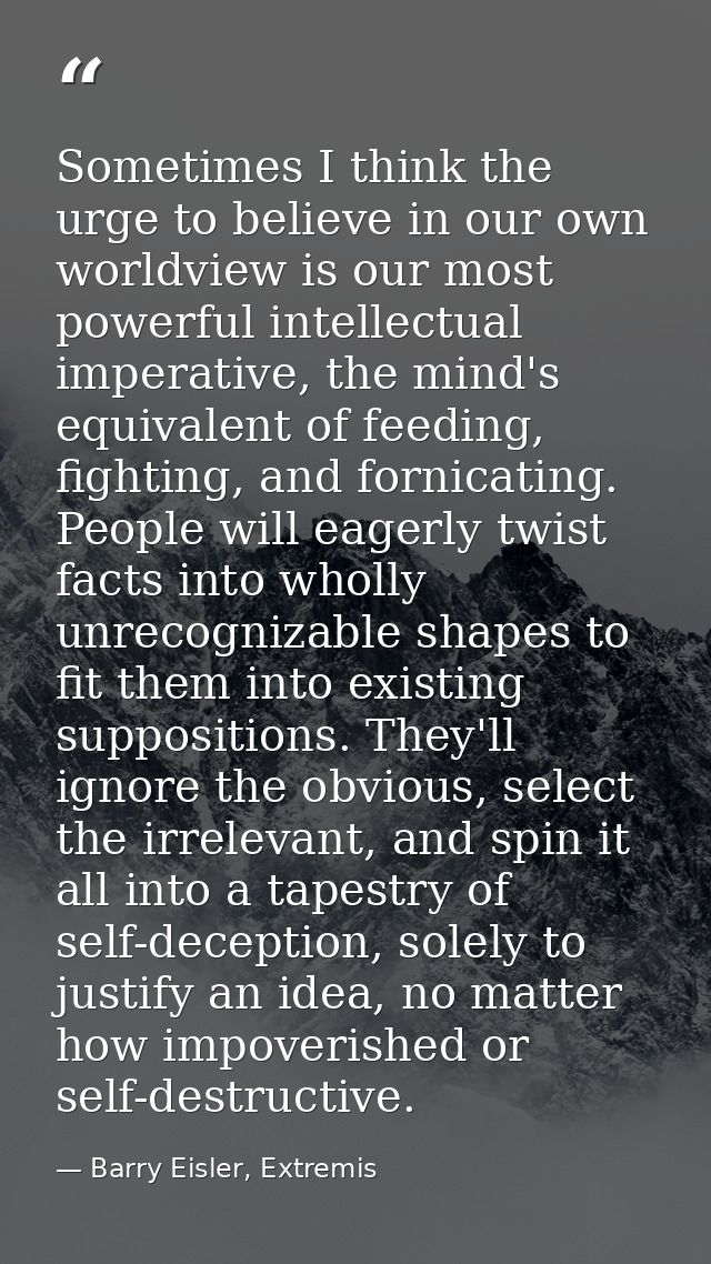 Sometimes I think the urge to believe in our own worldview is our most powerful intellectual imperative, the mind's equi — Barry Eisler, Extremis