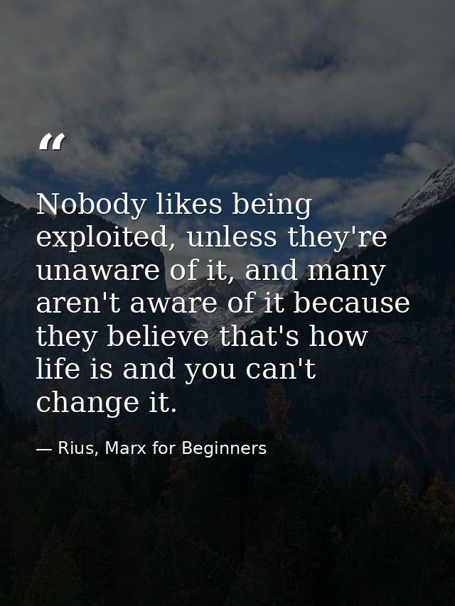 Nobody likes being exploited, unless they're unaware of it, and many aren't aware of it because they believe that's how  — Rius, Marx for Beginners