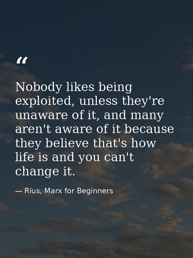 Nobody likes being exploited, unless they're unaware of it, and many aren't aware of it because they believe that's how  — Rius, Marx for Beginners