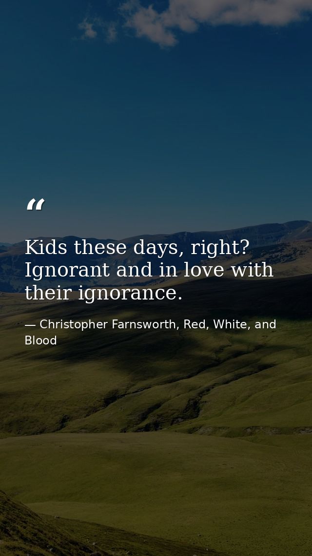 Kids these days, right? Ignorant and in love with their ignorance. — Christopher Farnsworth, Red, White, and Blood