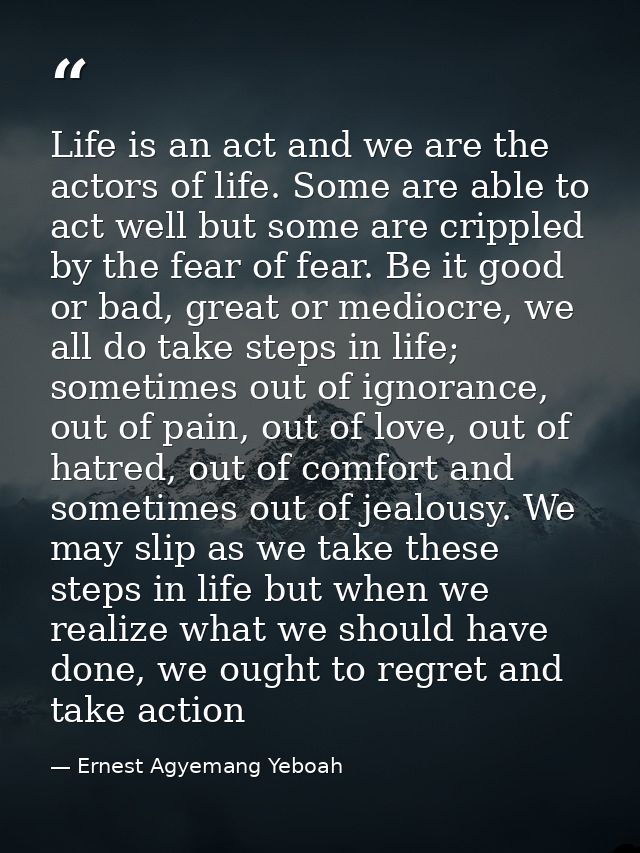 Life is an act and we are the actors of life. Some are able to act well but some are crippled by the fear of fear. Be it — Ernest Agyemang Yeboah