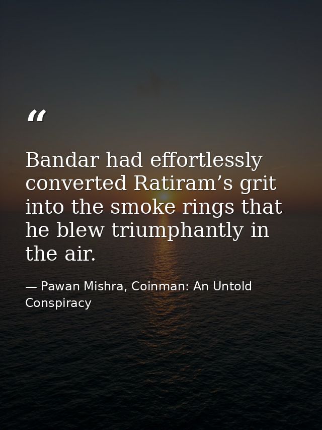 Bandar had effortlessly converted Ratiram’s grit into the smoke rings that he blew triumphantly in the air. — Pawan Mishra, Coinman: An Untold Conspiracy