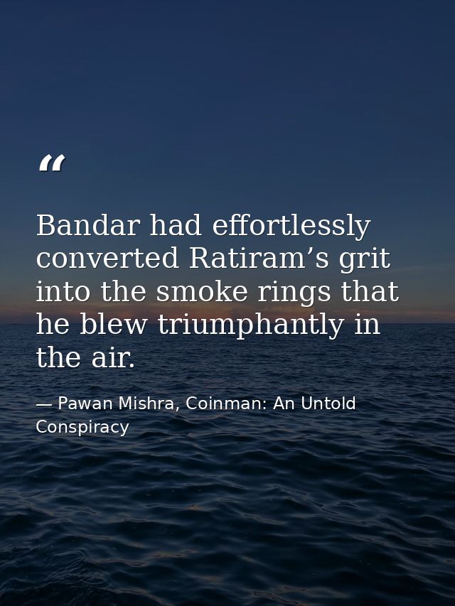 Bandar had effortlessly converted Ratiram’s grit into the smoke rings that he blew triumphantly in the air. — Pawan Mishra, Coinman: An Untold Conspiracy