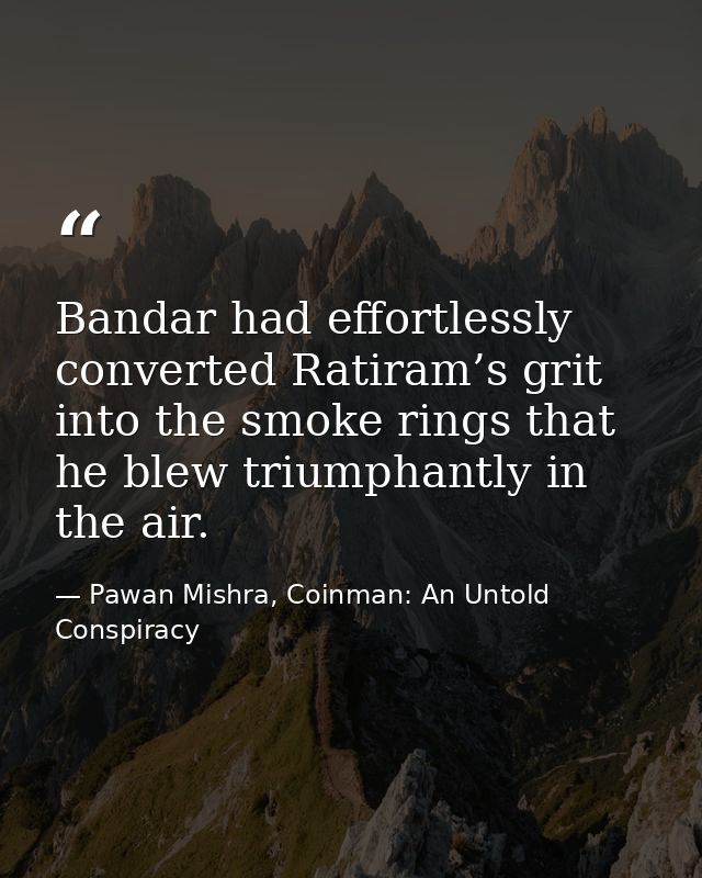 Bandar had effortlessly converted Ratiram’s grit into the smoke rings that he blew triumphantly in the air. — Pawan Mishra, Coinman: An Untold Conspiracy