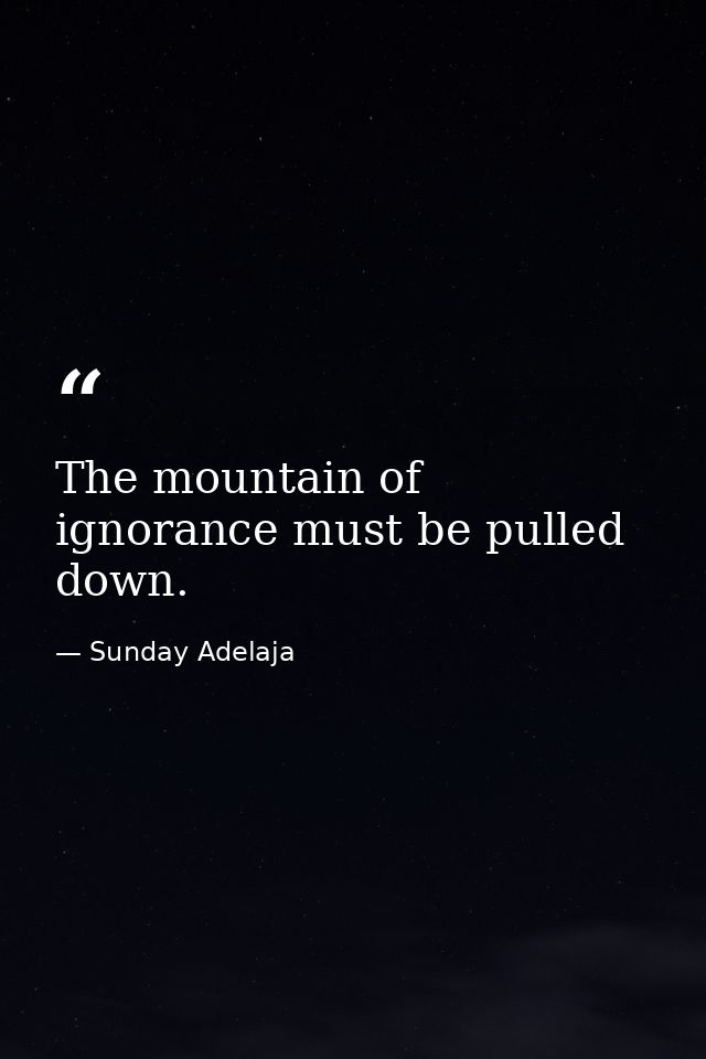 The mountain of ignorance must be pulled down. — Sunday Adelaja