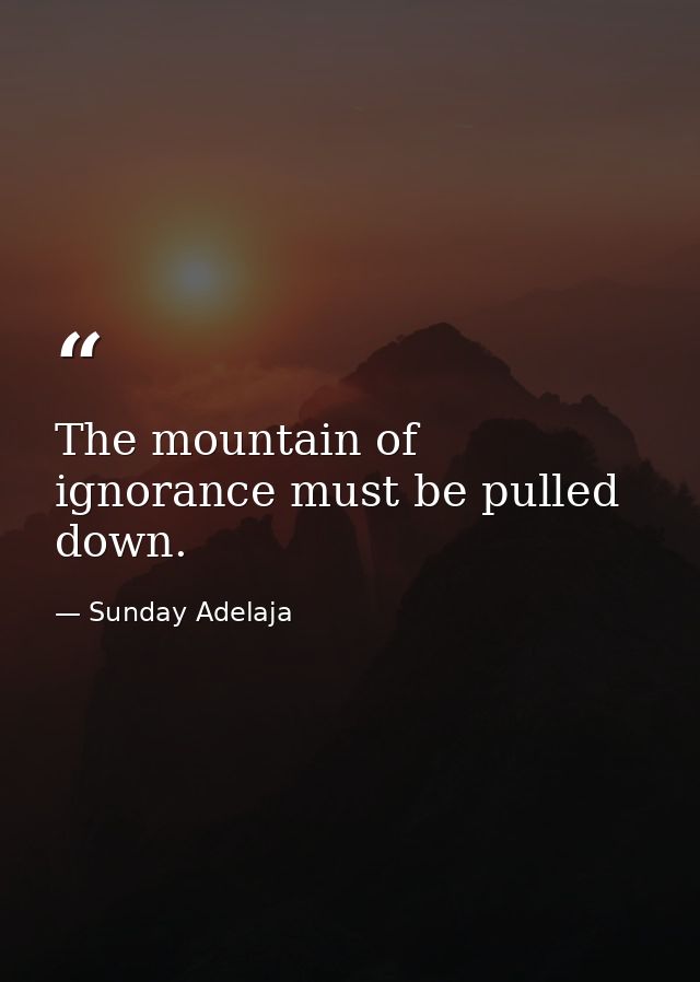 The mountain of ignorance must be pulled down. — Sunday Adelaja