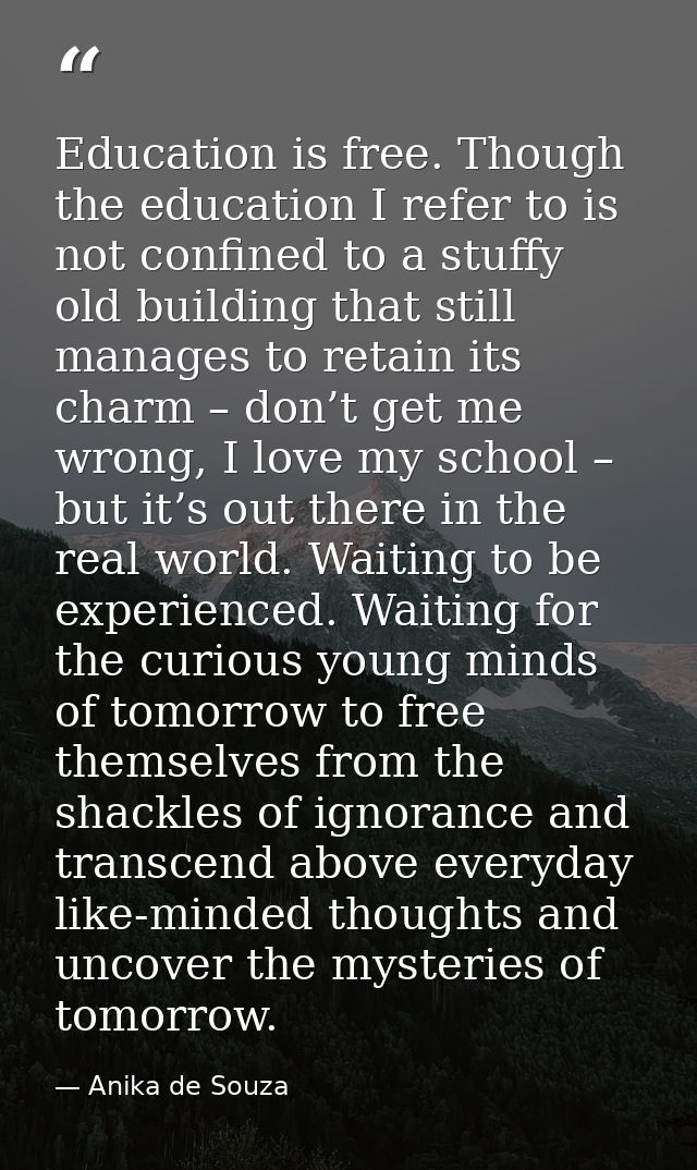 Education is free. Though the education I refer to is not confined to a stuffy old building that still manages to retain — Anika de Souza