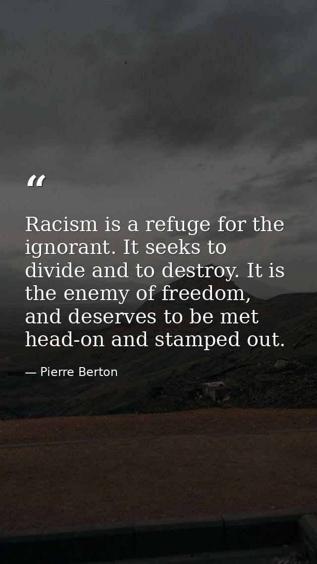 Racism is a refuge for the ignorant. It seeks to divide and to destroy. It is the enemy of freedom, and deserves to be m — Pierre Berton