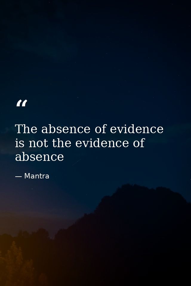 The absence of evidence is not the evidence of absence — Mantra