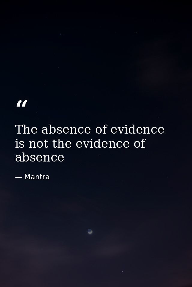 The absence of evidence is not the evidence of absence — Mantra