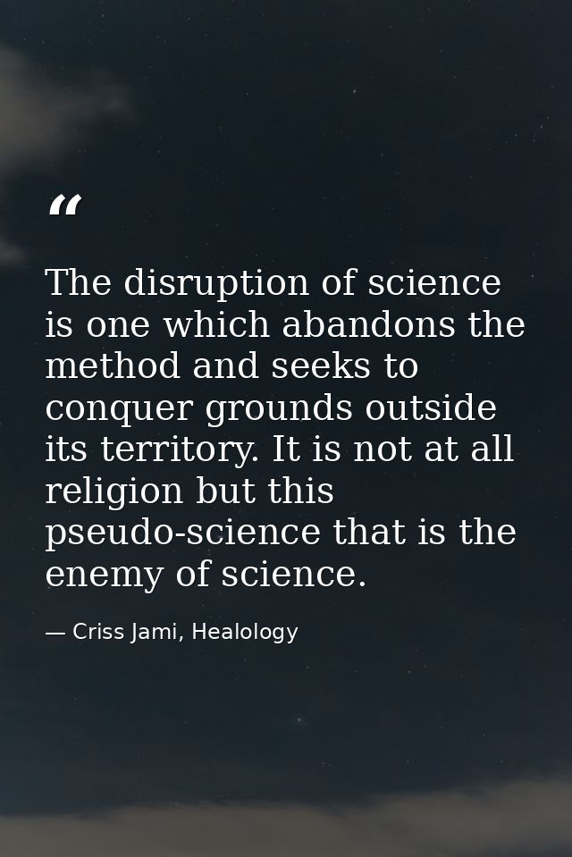 The disruption of science is one which abandons the method and seeks to conquer grounds outside its territory. It is not — Criss Jami, Healology