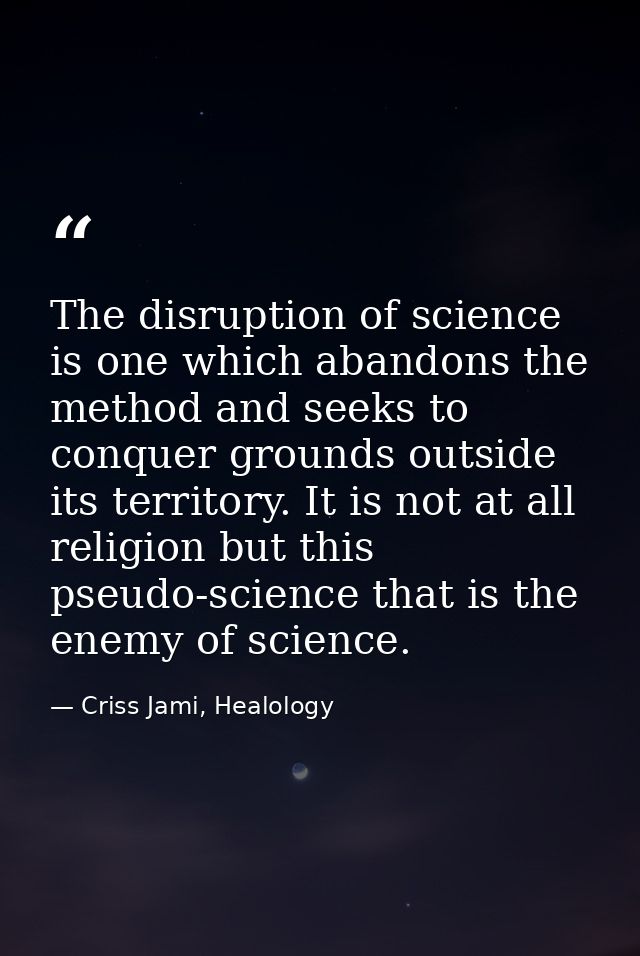 The disruption of science is one which abandons the method and seeks to conquer grounds outside its territory. It is not — Criss Jami, Healology
