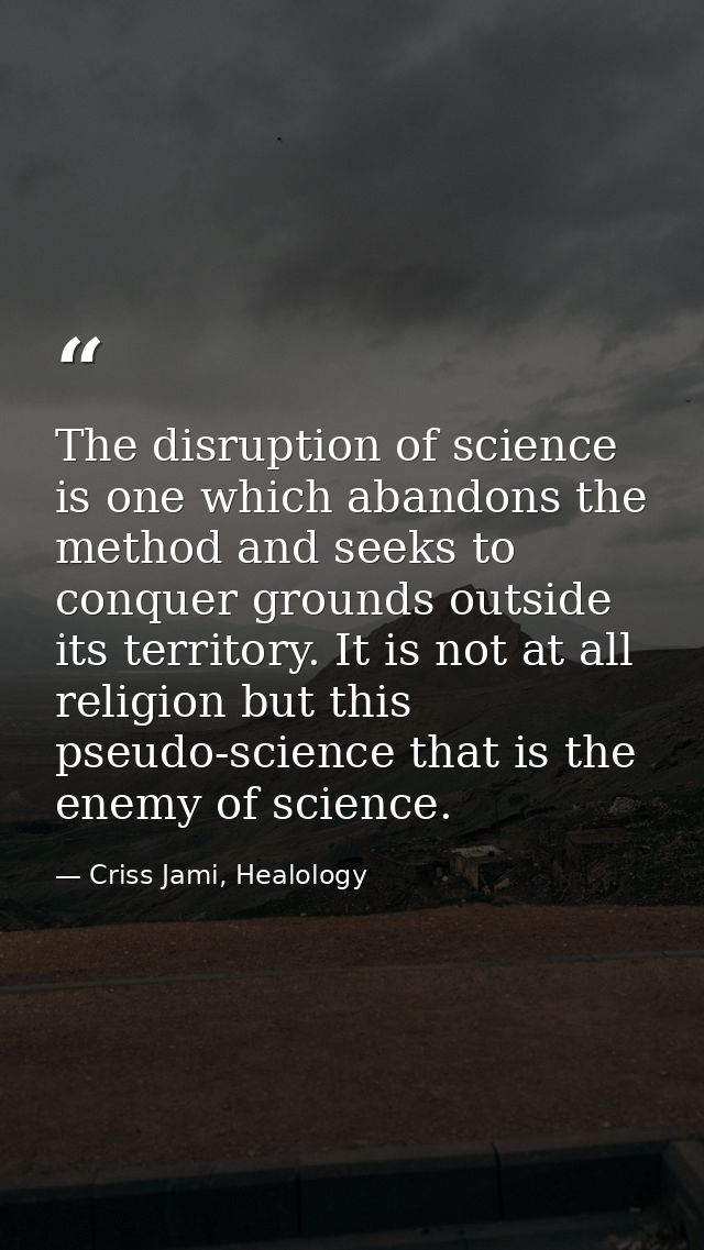 The disruption of science is one which abandons the method and seeks to conquer grounds outside its territory. It is not — Criss Jami, Healology