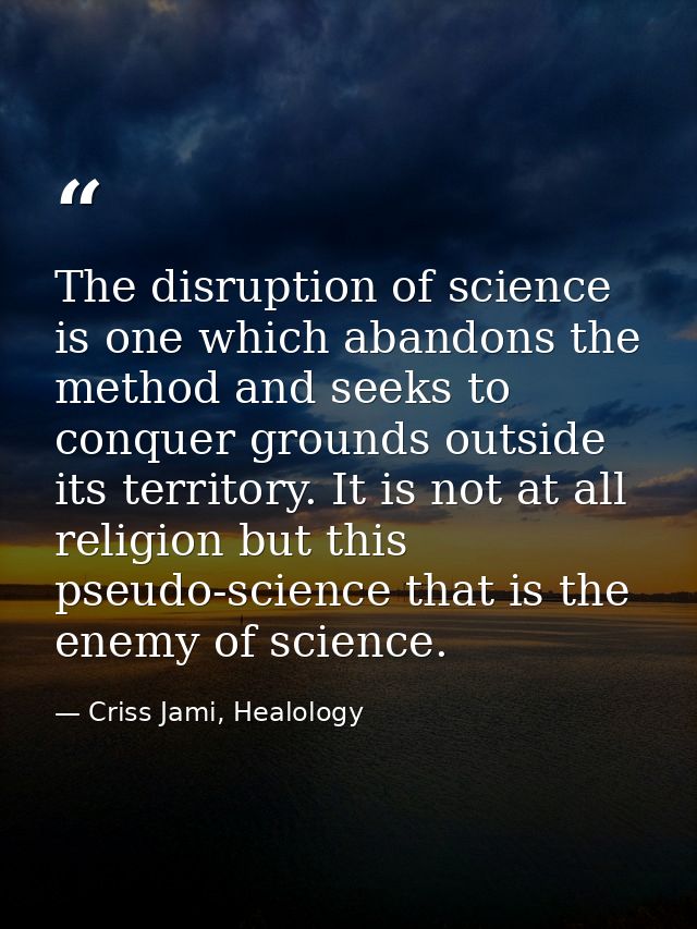 The disruption of science is one which abandons the method and seeks to conquer grounds outside its territory. It is not — Criss Jami, Healology