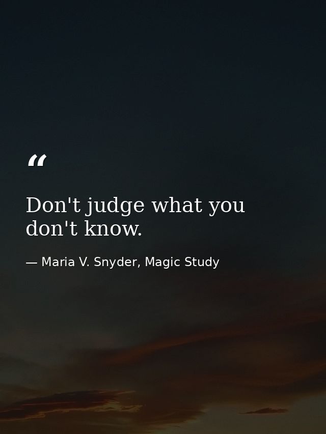 Don't judge what you don't know. — Maria V. Snyder, Magic Study