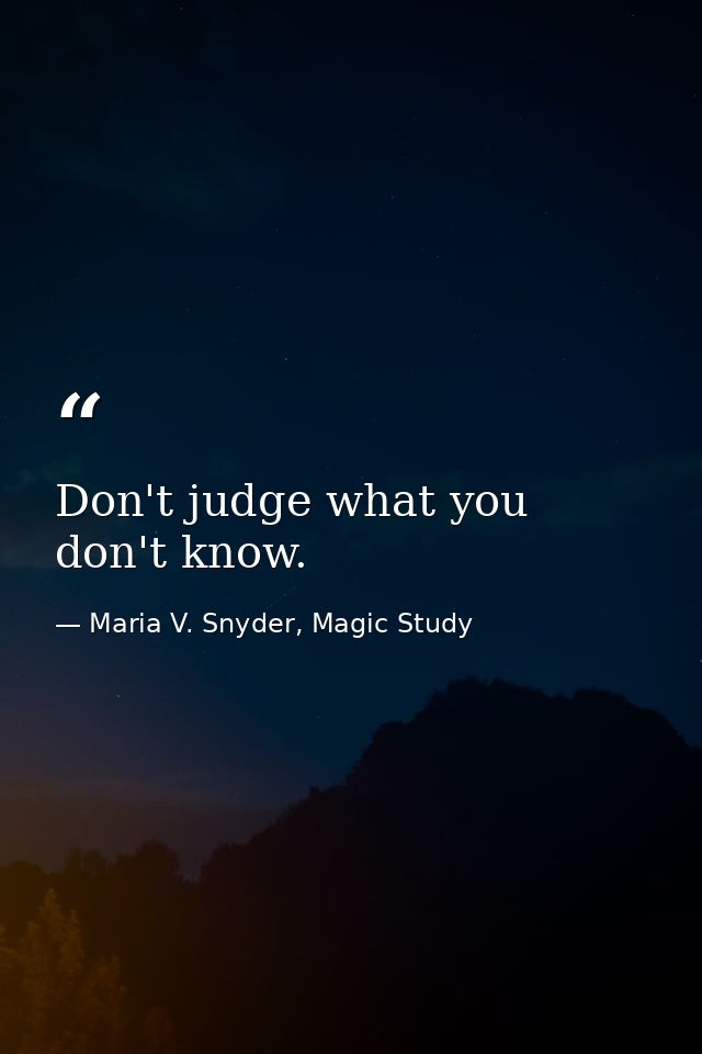 Don't judge what you don't know. — Maria V. Snyder, Magic Study