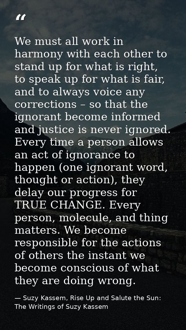 We must all work in harmony with each other to stand up for what is right, to speak up for what is fair, and to always v — Suzy Kassem, Rise Up and Salute the Sun: The Writings of Suzy Kassem