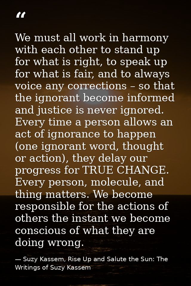We must all work in harmony with each other to stand up for what is right, to speak up for what is fair, and to always v — Suzy Kassem, Rise Up and Salute the Sun: The Writings of Suzy Kassem