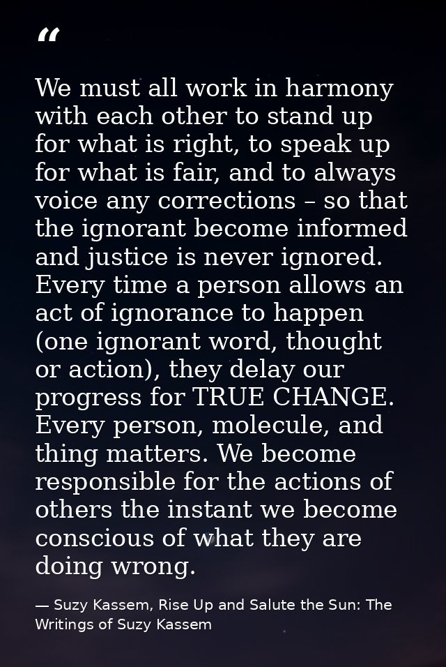 We must all work in harmony with each other to stand up for what is right, to speak up for what is fair, and to always v — Suzy Kassem, Rise Up and Salute the Sun: The Writings of Suzy Kassem