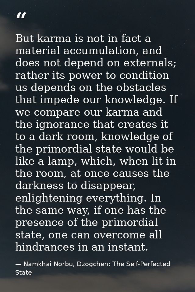 But karma is not in fact a material accumulation, and does not depend on externals; rather its power to condition us dep — Namkhai Norbu, Dzogchen: The Self-Perfected State