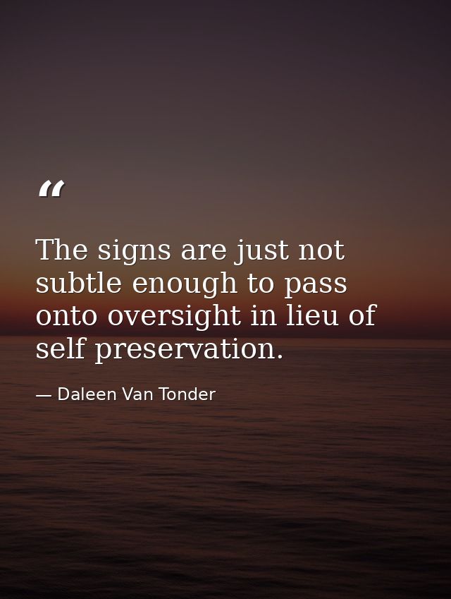 The signs are just not subtle enough to pass onto oversight in lieu of self preservation. — Daleen Van Tonder