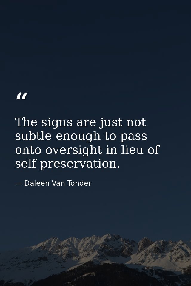 The signs are just not subtle enough to pass onto oversight in lieu of self preservation. — Daleen Van Tonder