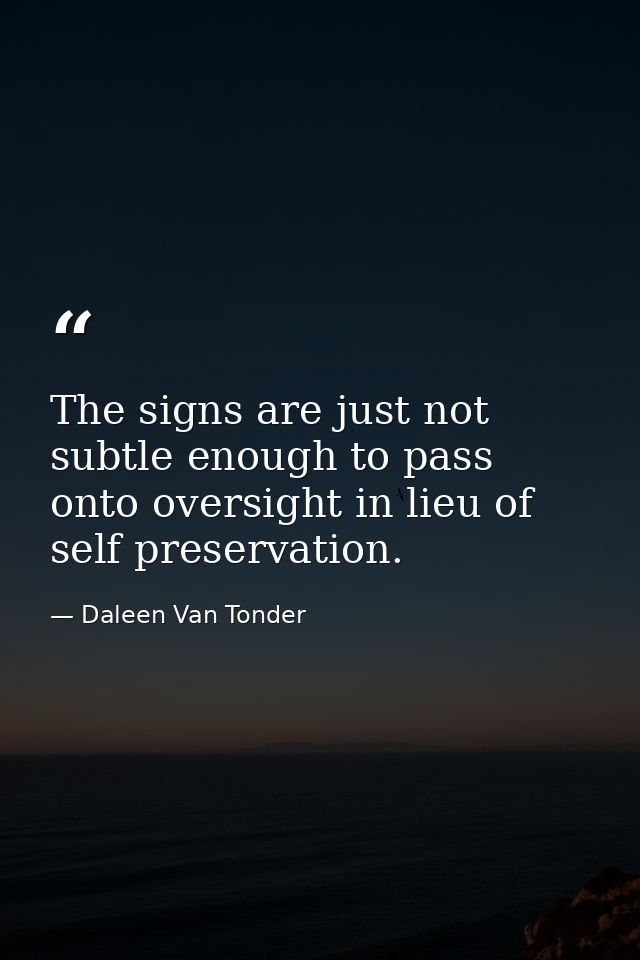 The signs are just not subtle enough to pass onto oversight in lieu of self preservation. — Daleen Van Tonder