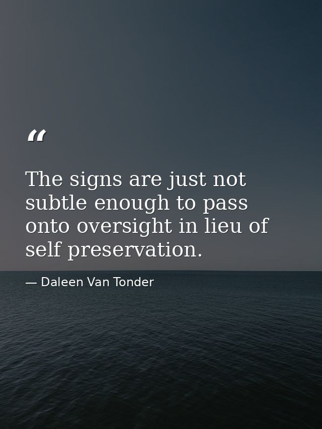 The signs are just not subtle enough to pass onto oversight in lieu of self preservation. — Daleen Van Tonder