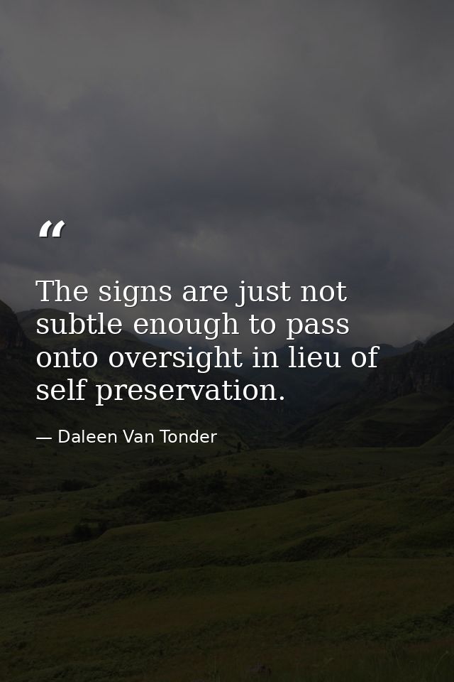 The signs are just not subtle enough to pass onto oversight in lieu of self preservation. — Daleen Van Tonder