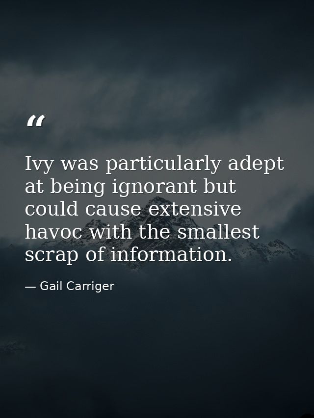 Ivy was particularly adept at being ignorant but could cause extensive havoc with the smallest scrap of information. — Gail Carriger