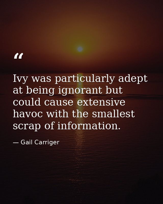 Ivy was particularly adept at being ignorant but could cause extensive havoc with the smallest scrap of information. — Gail Carriger