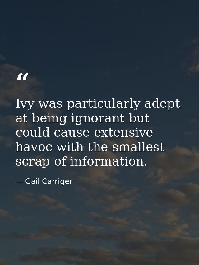 Ivy was particularly adept at being ignorant but could cause extensive havoc with the smallest scrap of information. — Gail Carriger