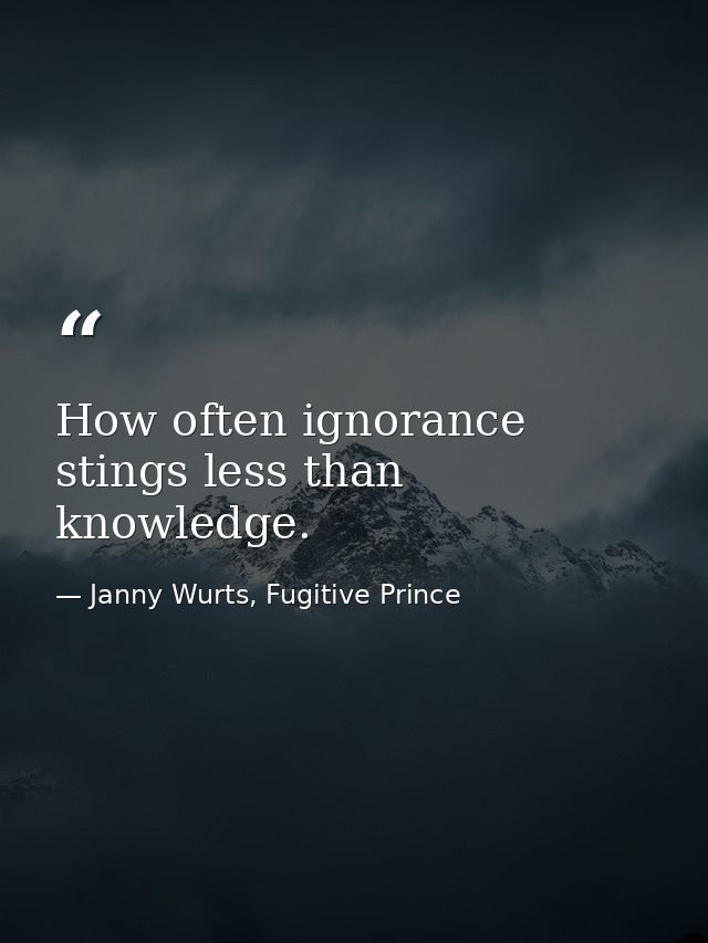 How often ignorance stings less than knowledge. — Janny Wurts, Fugitive Prince