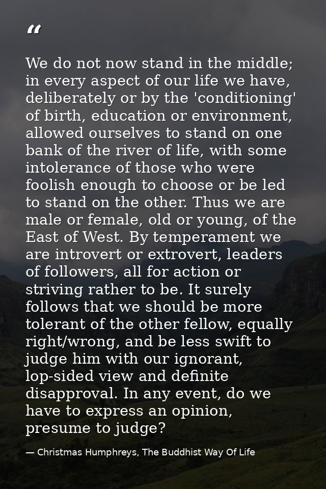 We do not now stand in the middle; in every aspect of our life we have, deliberately or by the 'conditioning' of birth,  — Christmas Humphreys, The Buddhist Way Of Life