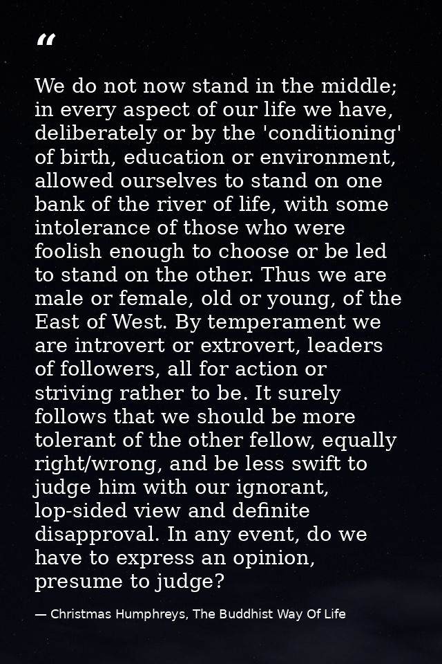 We do not now stand in the middle; in every aspect of our life we have, deliberately or by the 'conditioning' of birth,  — Christmas Humphreys, The Buddhist Way Of Life