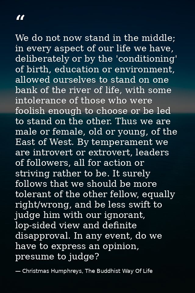 We do not now stand in the middle; in every aspect of our life we have, deliberately or by the 'conditioning' of birth,  — Christmas Humphreys, The Buddhist Way Of Life