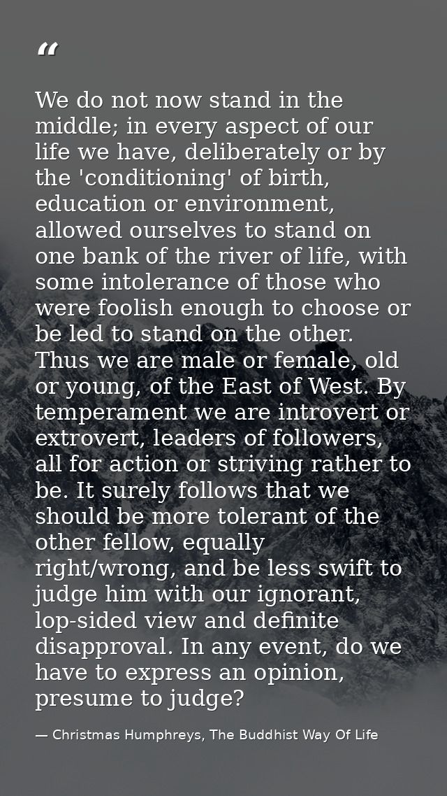 We do not now stand in the middle; in every aspect of our life we have, deliberately or by the 'conditioning' of birth,  — Christmas Humphreys, The Buddhist Way Of Life
